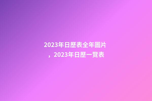 2023年日歷表全年圖片，2023年日歷一覽表